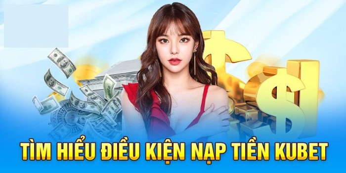 Điều kiện để thực hiện nạp tiền Kubet là gì